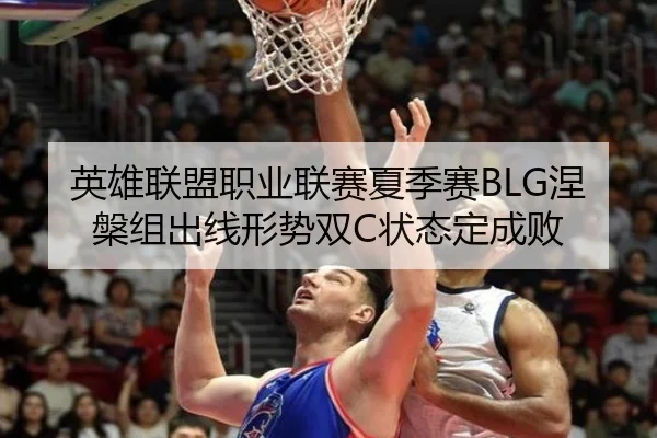 英雄联盟职业联赛夏季赛BLG涅槃组出线形势双C状态定成败