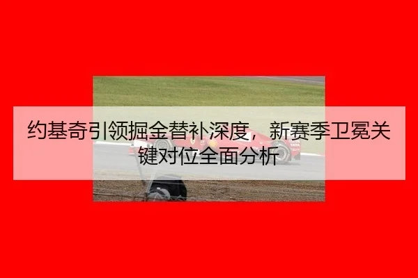 约基奇引领掘金替补深度，新赛季卫冕关键对位全面分析