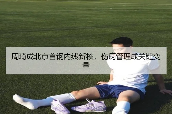 周琦成北京首钢内线新核，伤病管理成关键变量