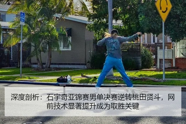 深度剖析：石宇奇亚锦赛男单决赛逆转桃田贤斗，网前技术显著提升成为取胜关键