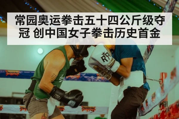 常园奥运拳击五十四公斤级夺冠 创中国女子拳击历史首金