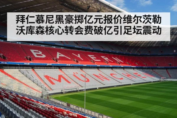 拜仁慕尼黑豪掷亿元报价维尔茨勒沃库森核心转会费破亿引足坛震动