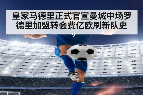皇家马德里正式官宣曼城中场罗德里加盟转会费亿欧刷新队史