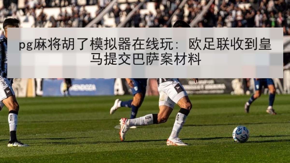pg麻将胡了模拟器在线玩: 欧足联收到皇马提交巴萨案材料 pg麻将胡了模拟器在线玩: 欧足联收到皇马提交巴萨案材料