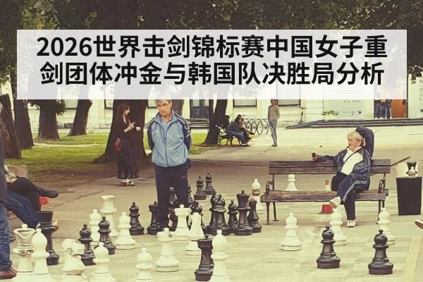 2026世界击剑锦标赛中国女子重剑团体冲金与韩国队决胜局分析