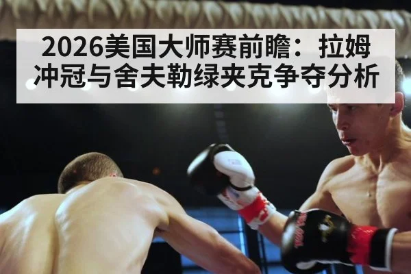 2026美国大师赛前瞻:拉姆冲冠与舍夫勒绿夹克争夺分析