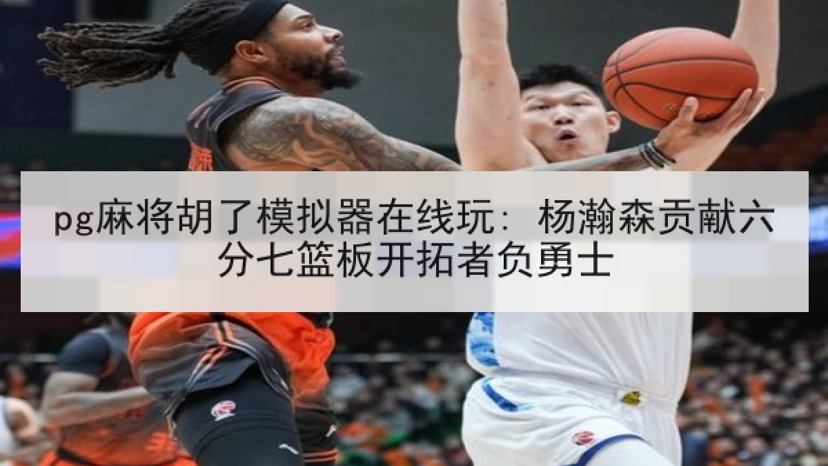 pg麻将胡了模拟器在线玩: 杨瀚森贡献六分七篮板开拓者负勇士